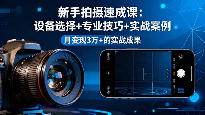 新手拍摄速成课，设备选择+专业技巧+实战案例，月变现3万+的实战成果-数智网创