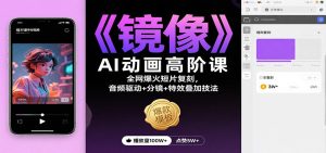 《镜像》AI动画高阶课:全网爆火短片复刻,音频驱动+分镜+特效叠加技法-数智网创