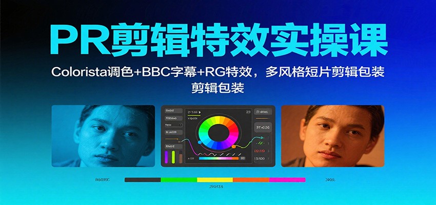 PR剪辑特效实操课：Colorista调色+BBC字幕+RG特效，多风格短片剪辑包装-数智网创
