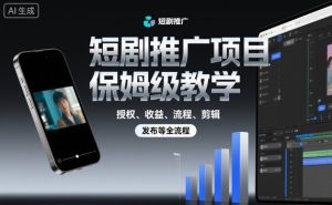 短剧推广项目保姆级教学,授权、收益、流程、剪辑,发布等全流程-数智网创