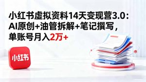 小红书虚拟资料14天变现营3.0:AI原创+油管拆解+笔记撰写,单账号月入2万+-数智网创
