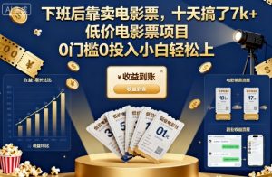 下班后靠卖电影票,十天搞了7k+,低价电影票项目,0门槛0投入小白轻松上手【揭秘】-数智网创