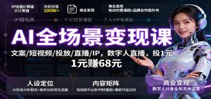 AI全场景变现课：文案/短视频/投放/直播/IP，数字人直播，投1元赚68元-数智网创