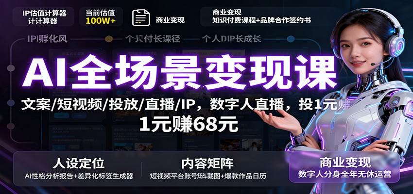 AI全场景变现课:文案/短视频/投放/直播/IP,数字人直播,投1元赚68元-数智网创