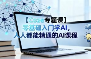 【Coze专题课】零基础入门学AI,人人都能精通的AI课程-数智网创