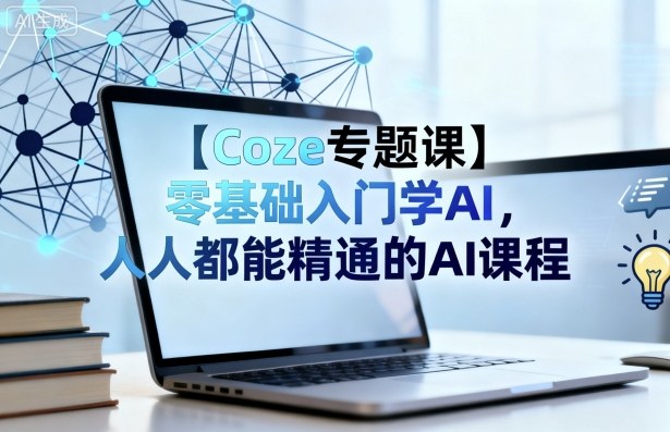【Coze专题课】零基础入门学AI，人人都能精通的AI课程-数智网创