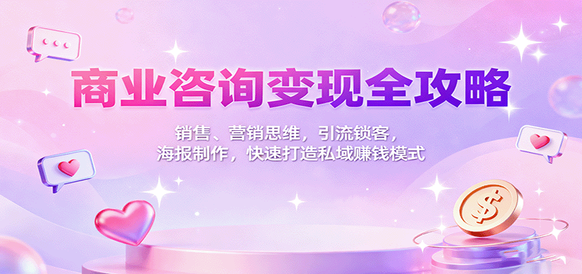 商业咨询变现全攻略：销售、营销思维，引流锁客，海报制作，快速打造私域赚钱模式-数智网创