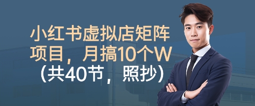 小红书虚拟店矩阵项目，照抄照做，月搞1W+(共40节)-数智网创