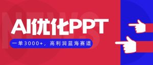 AI优化制作PPT,一单3000+,高利润蓝海赛道,永不失业副业兼职项目-数智网创