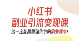 小红书副业引流变现课,从0-1跑通副业项目,这一定能颠覆你传统的副业思维-数智网创
