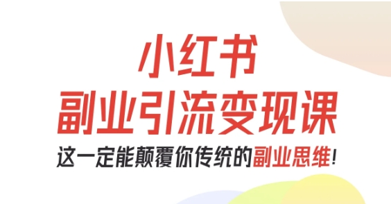小红书副业引流变现课,从0-1跑通副业项目,这一定能颠覆你传统的副业思维-数智网创