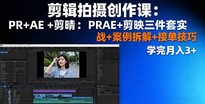 剪辑拍摄创作课：PR+AE+剪映三件套实战+案例拆解+接单技巧，学完月入3+-数智网创