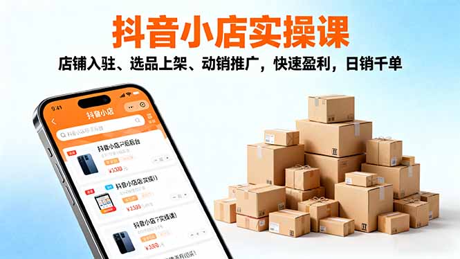2025抖音小店实操课，店铺入驻、选品上架、动销推广，快速盈利，日销千单-数智网创