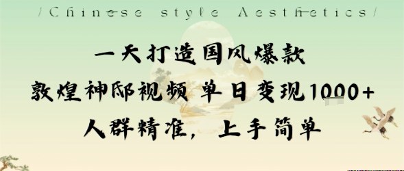 一天打造国风爆款敦煌神邸视频单日变现1k+人群精准，上手简单-数智网创