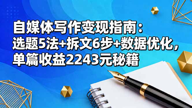 自媒体写作变现指南：选题5法+拆文6步+数据优化，单篇收益2243元秘籍-数智网创