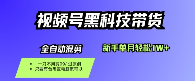 视频号黑科技短视频带货，新手一个月也1W+，纯搬运一刀不用剪，零投入【揭秘】-数智网创
