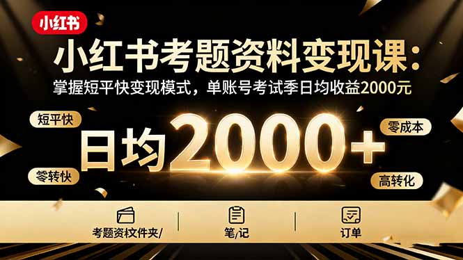 小红书考题资料变现课：掌握短平快变现模式，单账号考试季日均收益2000元-数智网创