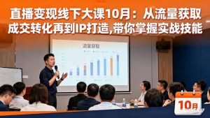 直播变现线下大课10月:从流量获取到成交转化再到IP打造,带你掌握实战技能-数智网创