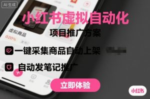 小红书虚拟自动化项目，一键采集商品自动上架，自动发笔记推广-数智网创