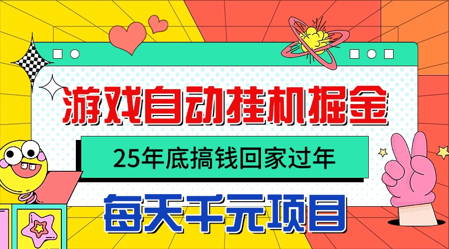 25年底搞钱回家过年，自动游戏挂机掘金，日入千元！-数智网创