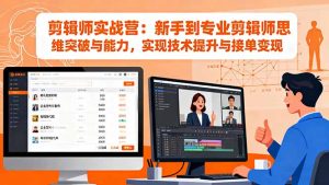 剪辑师实战营：新手到专业剪辑师思维突破与能力，实现技术提升与接单变现-数智网创