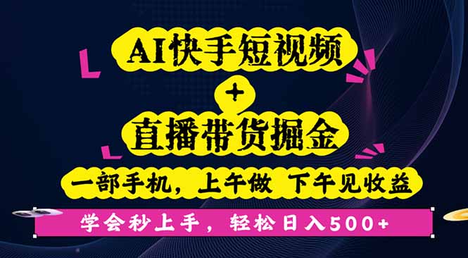 AI快手短视频+直播带货掘金，一部手机，上午做 下午见收益，学会秒上手…-数智网创
