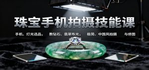 珠宝手机拍摄技能课:手机、 灯光选品,教钻石、翡翠布光,极简、中国风拍摄与修图-数智网创