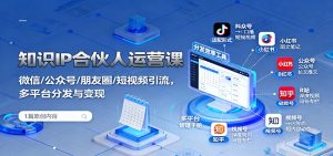 知识IP合伙人运营课：微信/公众号/朋友圈/短视频引流，多平台分发与变现-数智网创