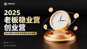 2025老板稳赚创业营:商业博弈中高级思维和生存策略,帮助创业者快速盈利-数智网创