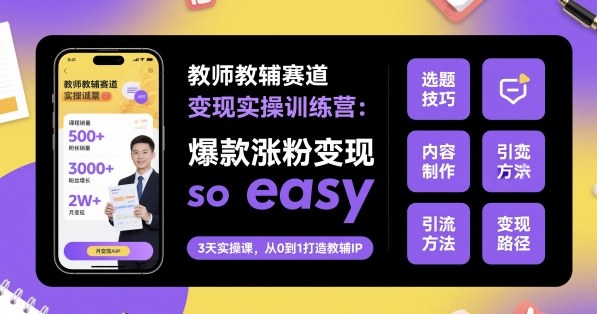 教师教辅赛道变现实操训练营,爆款涨粉变现so easy-数智网创