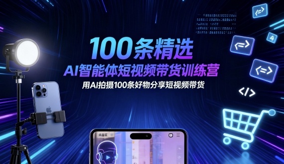 100条精选AI智能体短视频带货训练营，用AI拍摄100条好物分享短视频带货-数智网创