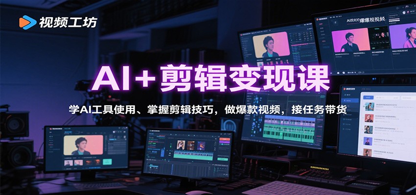 AI+剪辑变现课:学AI工具使用、掌握剪辑技巧,做爆款视频,接任务带货-数智网创