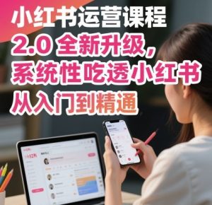 小红书运营课程2.0全新升级,从入门到精通,系统性吃透小红书-数智网创