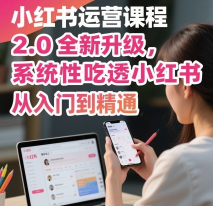小红书运营课程2.0全新升级，从入门到精通，系统性吃透小红书-数智网创