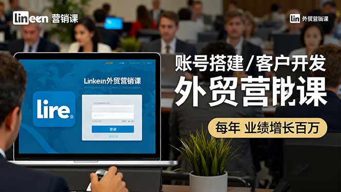 LinkedIn外贸营销课:账号搭建/客户开发/成交转化,年业绩增长百万+-数智网创