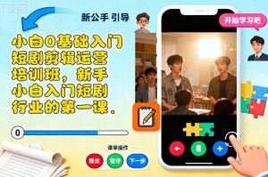 小白0基础入门短剧剪辑运营培训班，新手小白入门短剧行业的第一课-数智网创