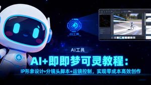 AI+即梦可灵教程:IP形象设计+分镜头脚本+运镜控制,实现零成本高效创作-数智网创