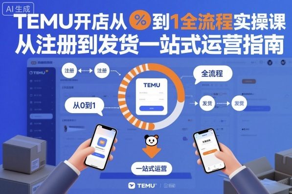 TEMU开店从0到1全流程实操课，从注册到发货一站式运营指南-数智网创