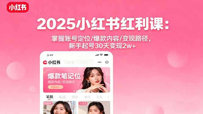 2025小红书红利课:掌握账号定位/爆款内容/变现路径,新手起号30天变现2w+-数智网创