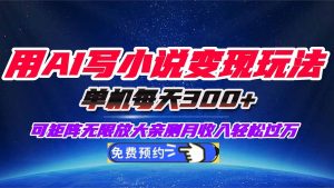 用AI写小说变现玩法，单机每天300+可矩阵无限放大，亲测小白也能轻松月...-数智网创