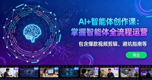 AI+智能体创作课：掌握智能体全流程运营。包含爆款视频剪辑、避坑指南等-数智网创