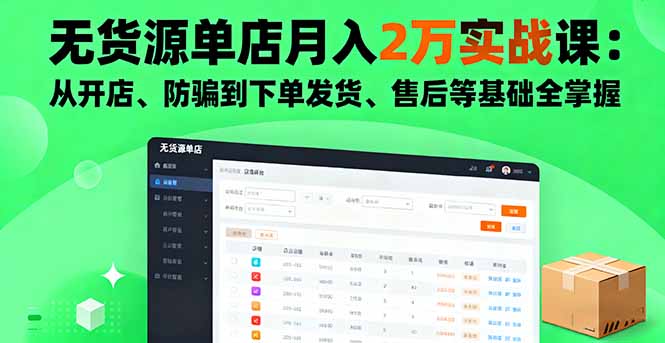 无货源单店月入2万实战课：从开店、防骗到下单发货、售后等基础全掌握-数智网创