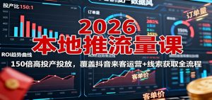 2026本地推流量课：150倍高投产投放，覆盖抖音来客运营+线索获取全流程-数智网创