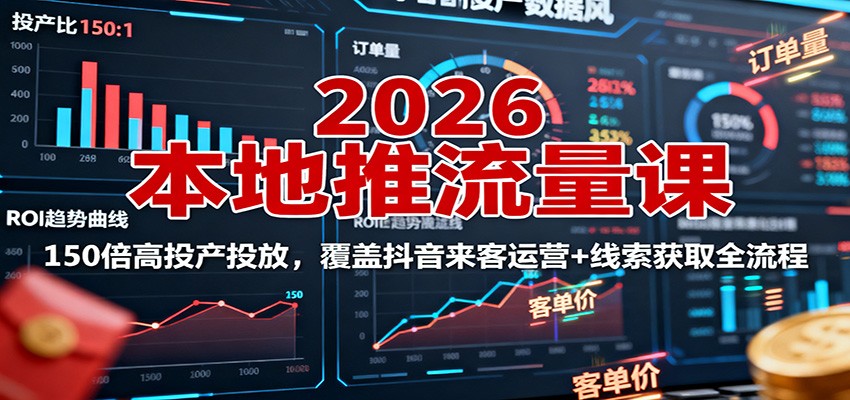 2026本地推流量课:150倍高投产投放,覆盖抖音来客运营+线索获取全流程-数智网创