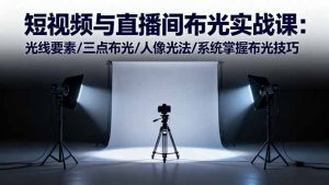 短视频与直播间布光实战课:光线要素/三点布光/人像光法/系统掌握布光技巧-数智网创