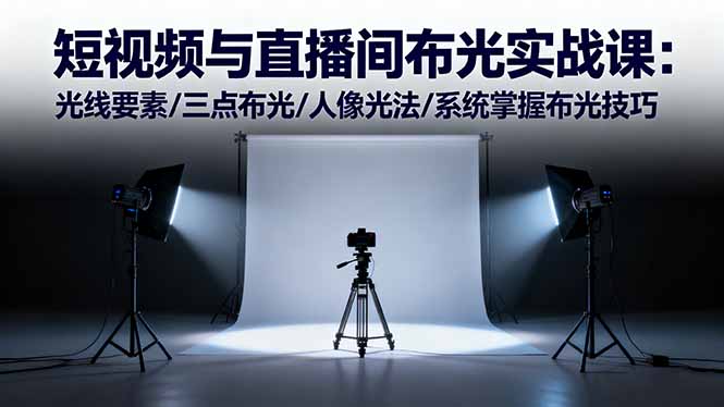 短视频与直播间布光实战课：光线要素/三点布光/人像光法/系统掌握布光技巧-数智网创