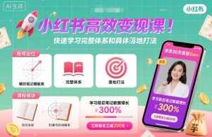 小红书高效变现课，快速学习小红书完整体系和具体落地打法-数智网创