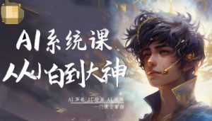 AI系统课程，从小白到大神系统学AI，AI声音-AI绘画-AI视频一门课全掌握-数智网创