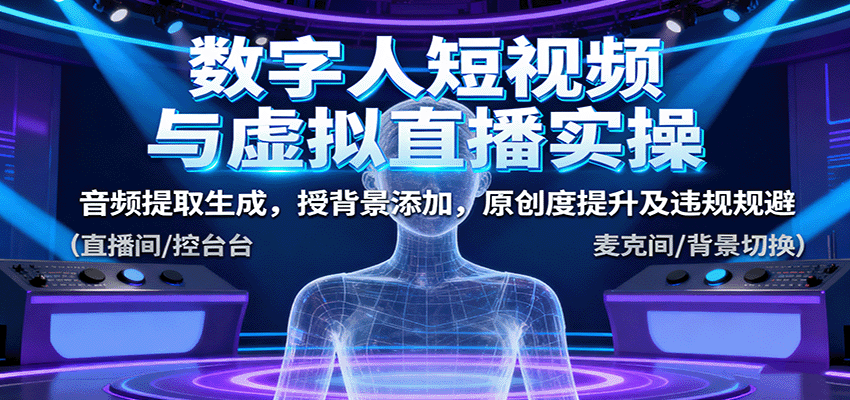 数字人短视频与虚拟直播实操，音频提取生成，背景添加，原创度提升及违规规避-数智网创