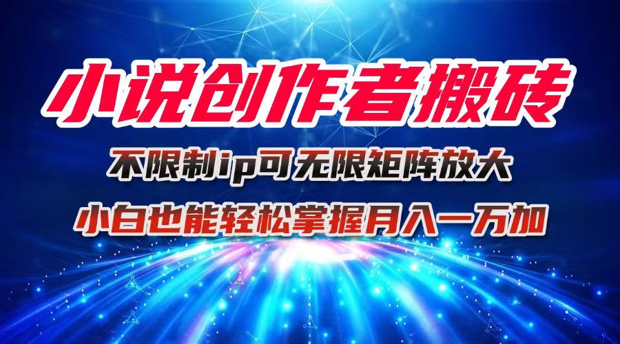 小说创作者搬砖玩法，不限制IP简单无脑 可矩阵无限放大小白也能实现轻…-数智网创